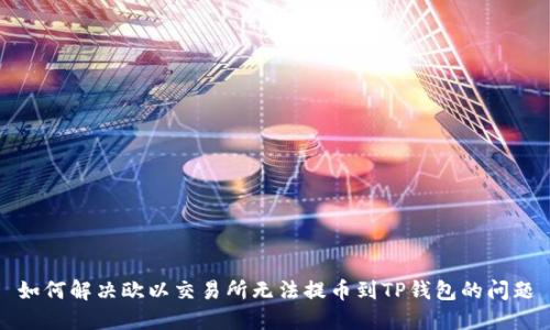 如何解决欧以交易所无法提币到TP钱包的问题