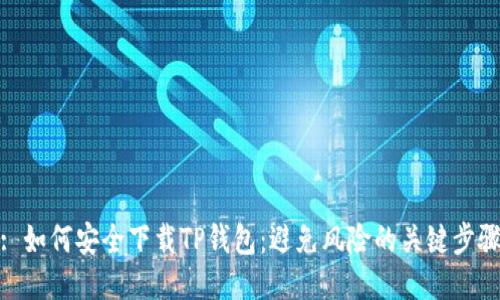 : 如何安全下载TP钱包：避免风险的关键步骤