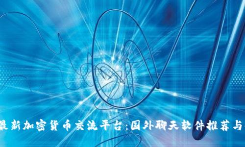 2023年最新加密货币交流平台：国外聊天软件推荐与使用指南