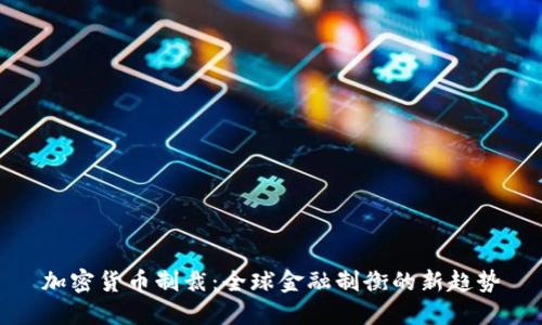 加密货币制裁：全球金融制衡的新趋势