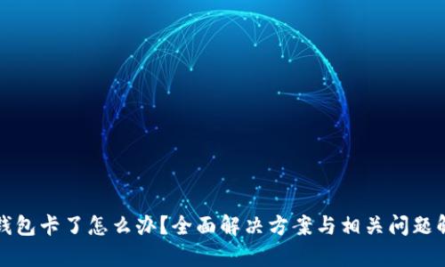 TP钱包卡了怎么办？全面解决方案与相关问题解析