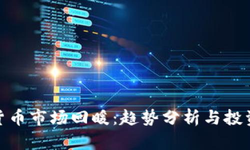加密货币市场回暖：趋势分析与投资策略