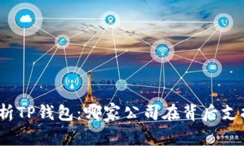 : 全面解析TP钱包：哪家公司在背后支持其发展？