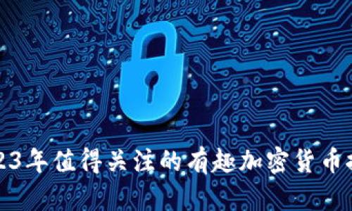 2023年值得关注的有趣加密货币推荐