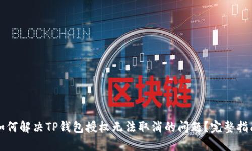 如何解决TP钱包授权无法取消的问题？完整指南