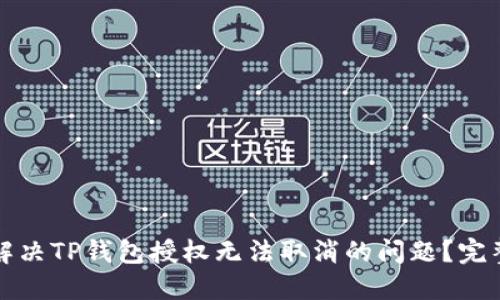 如何解决TP钱包授权无法取消的问题？完整指南