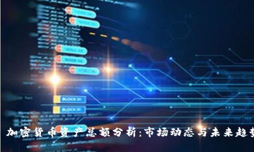 : 加密货币资产总额分析：市场动态与未来趋势