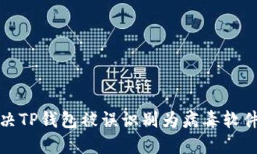 如何解决TP钱包被误识别为病毒软件的问题