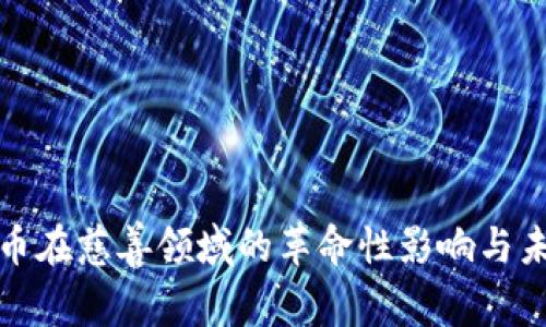 加密货币在慈善领域的革命性影响与未来发展