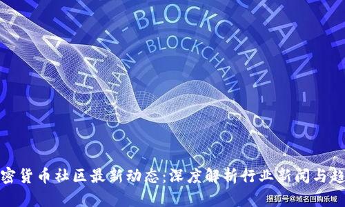 加密货币社区最新动态：深度解析行业新闻与趋势