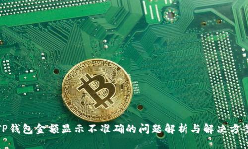 TP钱包金额显示不准确的问题解析与解决方案