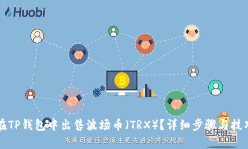 如何在TP钱包中出售波场币（TRX）？详细步骤与技巧解析