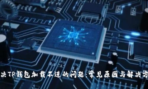 解决TP钱包加载不进的问题：常见原因与解决方案