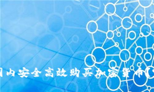 如何在国内安全高效购买加密货币？完整指南
