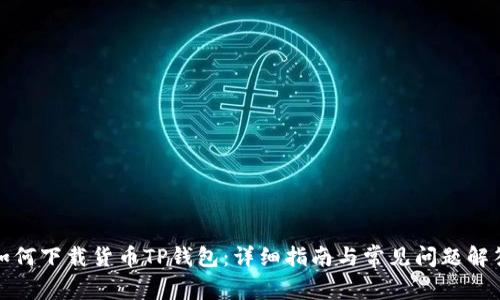 如何下载货币TP钱包：详细指南与常见问题解答