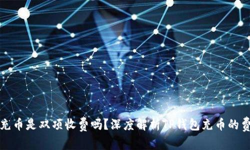 TP钱包充币是双项收费吗？深度解析TP钱包充币的费用结构