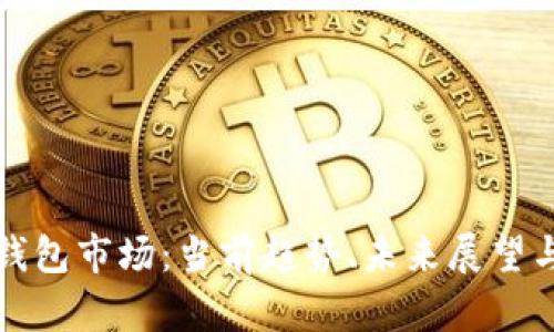 加密货币钱包市场：当前趋势、未来展望与选择指南